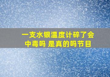 一支水银温度计碎了会中毒吗 是真的吗节目